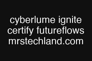 cyberlume ignite certify futureflows mrstechland.com