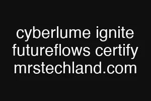 cyberlume ignite futureflows certify mrstechland.com