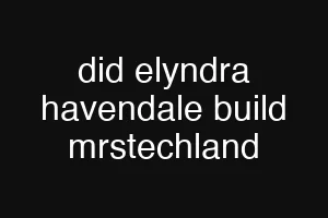 did elyndra havendale build mrstechland